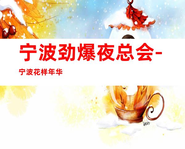 宁波劲爆夜总会-宁波花样年华ktv值得一去热门KTV夜总会