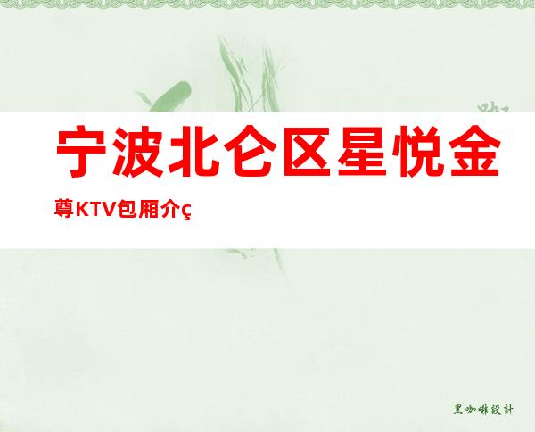 宁波北仑区星悦金尊KTV包厢介绍-包厢环境一览 – 宁波北仑商务KTV