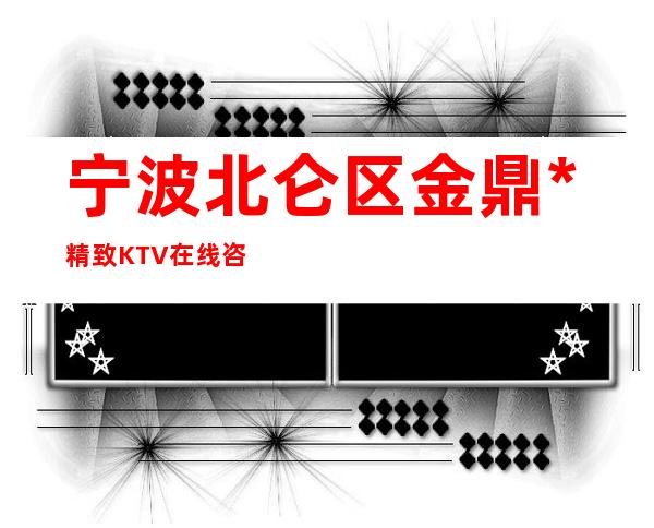 宁波北仑区金鼎*精致KTV在线咨询-不吭不骗的店 – 宁波北仑商务KTV