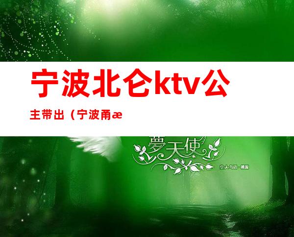 宁波北仑ktv公主带出(宁波甬江会ktv公主多少价)