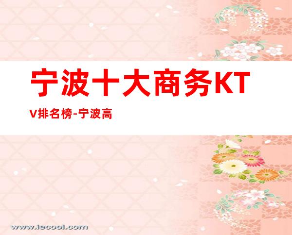 宁波十大商务KTV排名榜-宁波高端的十大商务KTV预订
