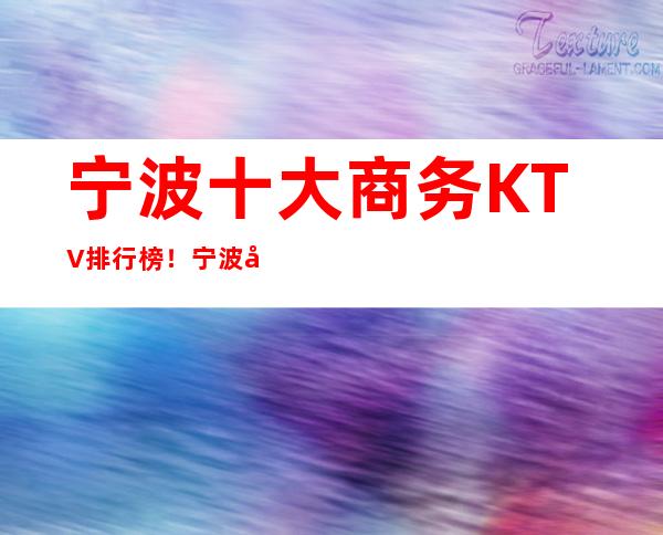 宁波十大商务KTV排行榜!宁波十大夜总会排名! – 宁波鄞州商务KTV