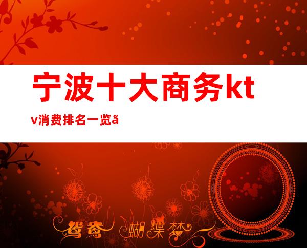 宁波十大商务ktv消费排名一览、最值得体验的十大夜总会
