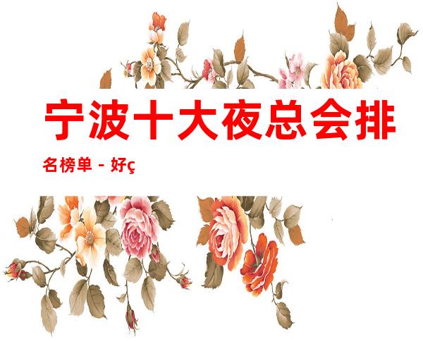 宁波十大夜总会排名榜单－好玩的夜总会档次消费预定