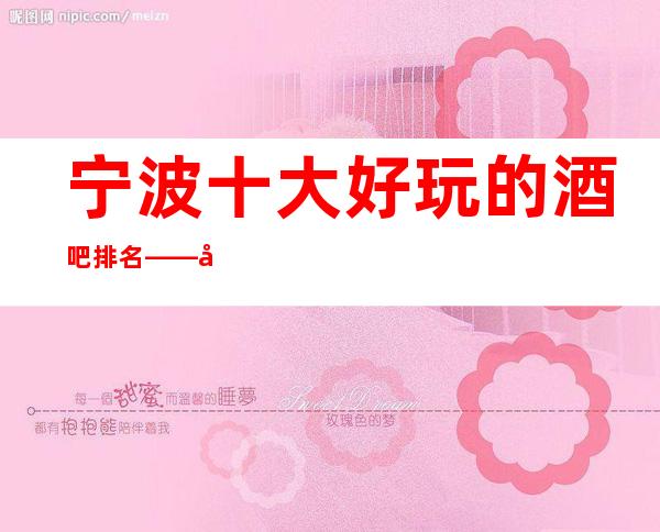 宁波十大好玩的酒吧排名——宁波银钻公馆酒吧