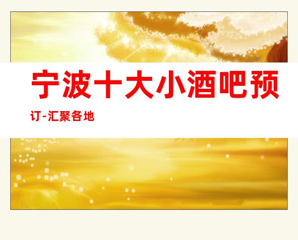 宁波十大小酒吧预订-汇聚各地小吃-更高酒吧