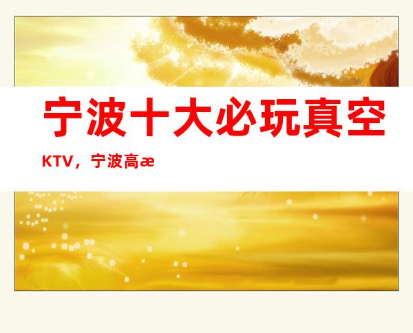 宁波十大必玩真空KTV，宁波高档排名KTV。