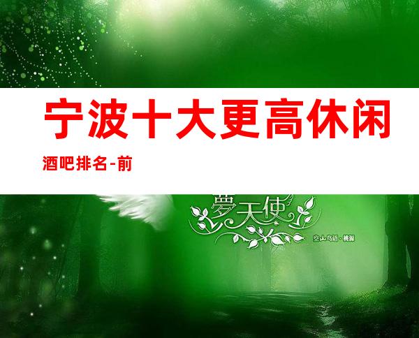 宁波十大更高休闲酒吧排名-前五名小酒吧会所消费介绍