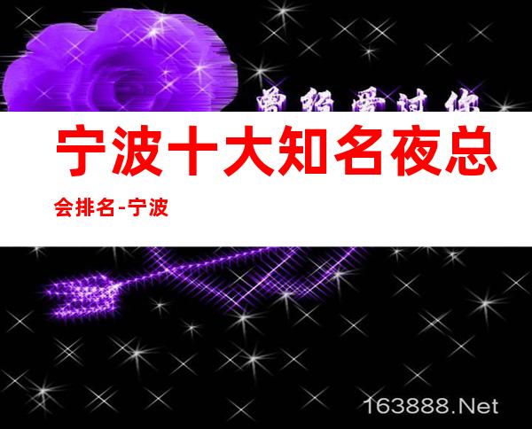 宁波十大知名夜总会排名-宁波最精致的夜总会,让你不负众望!