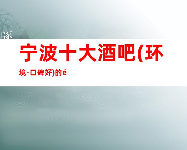 宁波十大酒吧(环境-口碑好)的酒吧会所预订排名攻略