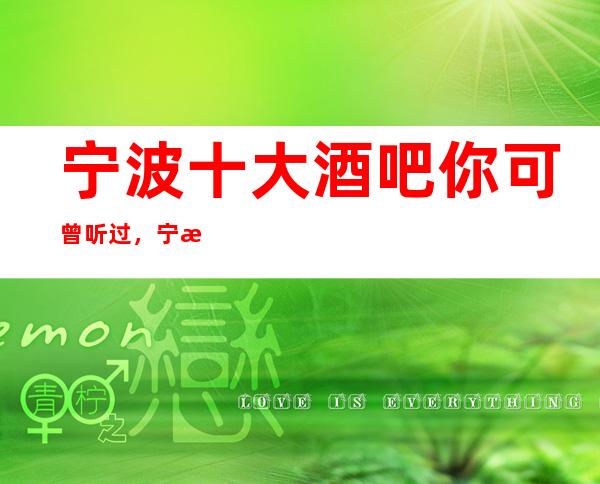 宁波十大酒吧你可曾听过，宁波排名前十酒吧攻略