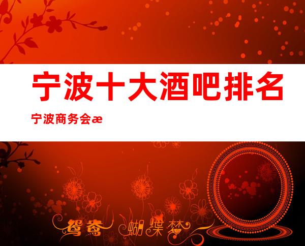 宁波十大酒吧排名宁波商务会所酒吧预定介绍
