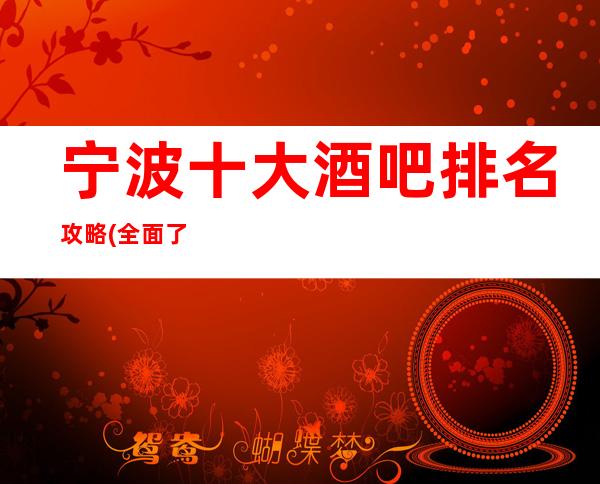 宁波十大酒吧排名攻略(全面了解宁波酒吧娱乐消费式)