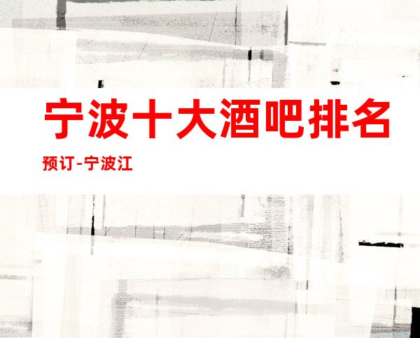 宁波十大酒吧排名预订-宁波江南会酒吧消费如何