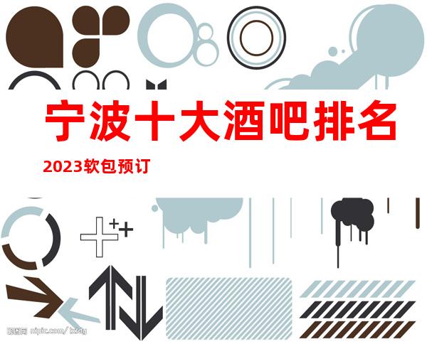 宁波十大酒吧排名2023软包预订酒吧会所排行攻略大全