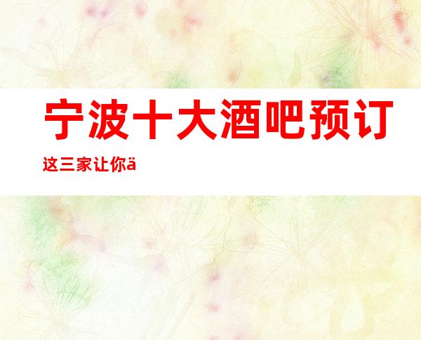 宁波十大酒吧预订 这三家让你不得不去