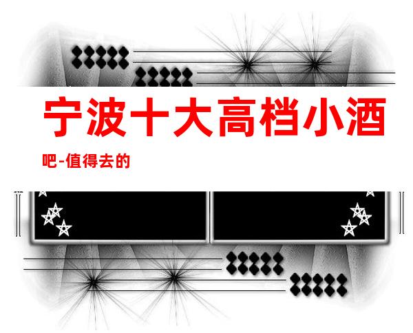 宁波十大高档小酒吧-值得去的十大酒吧档次消费预订