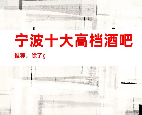 宁波十大高档酒吧推荐，除了灯红酒绿还有什么？