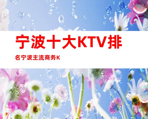 宁波十大KTV排名/宁波主流商务KTV消费大全