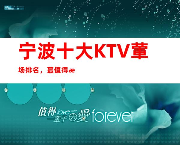 宁波十大KTV葷场排名，蕞值得推荐银钻公馆KTV