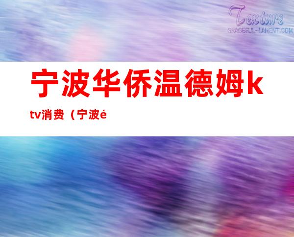 宁波华侨温德姆ktv消费（宁波钱港国际KTV）