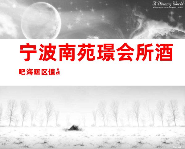 宁波南苑璟会所酒吧海曙区值得消费的豪华档次酒吧