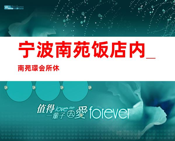 宁波南苑饭店内_南苑璟会所休闲酒吧档次消费如何