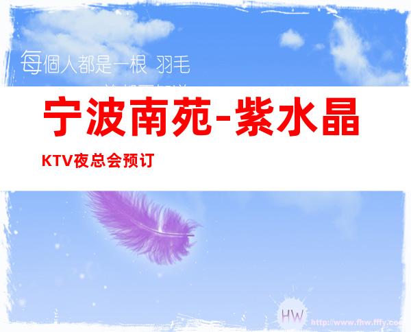 宁波南苑-紫水晶KTV夜总会预订每晚为你缔造浓厚的娱乐气息!