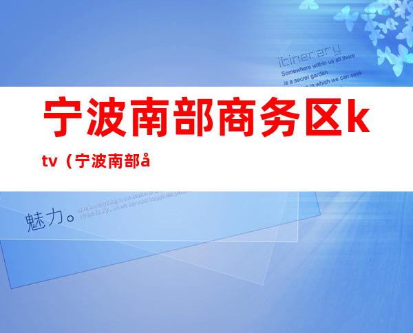 宁波南部商务区ktv(宁波南部商务区邮编)