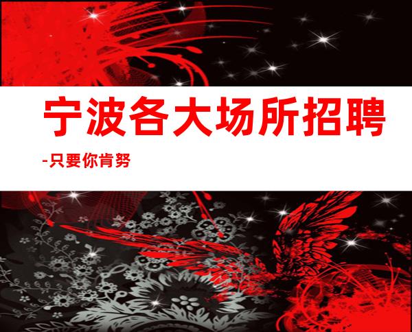 宁波各大场所招聘-只要你肯努力