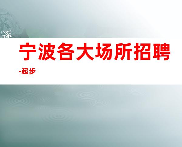 宁波各大场所招聘-起步