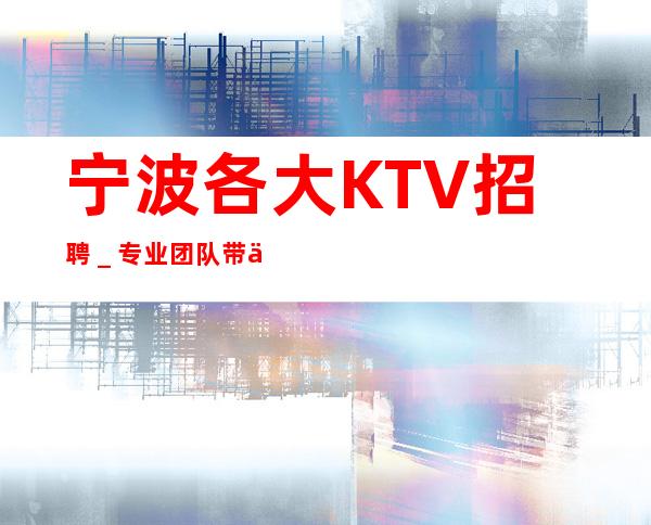 宁波各大KTV招聘_专业团队带你
