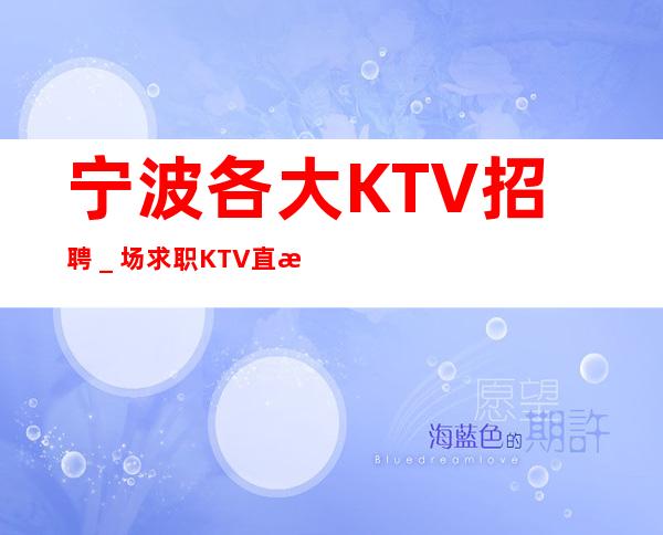宁波各大KTV招聘＿场求职KTV直招认准我
