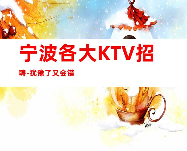 宁波各大KTV招聘-犹豫了又会错过