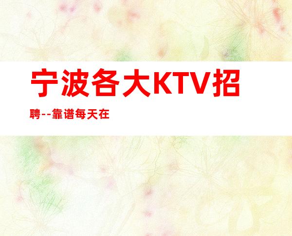 宁波各大KTV招聘--靠谱每天在