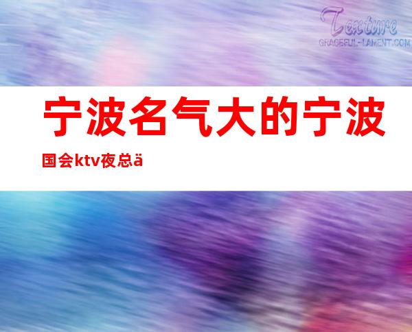 宁波名气 大的宁波国会ktv夜总会你玩过吗 – 宁波海曙商务KTV