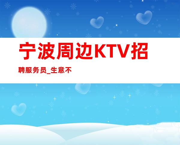 宁波周边KTV招聘服务员_生意不错的场所_压力小