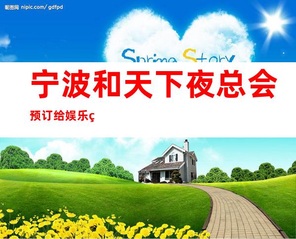 宁波和天下夜总会预订给娱乐的您有声的温暖