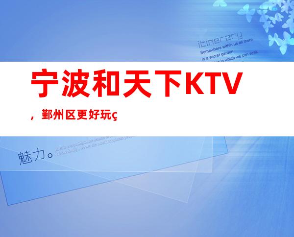 宁波和天下KTV，鄞州区更好玩的高档商务KTV。