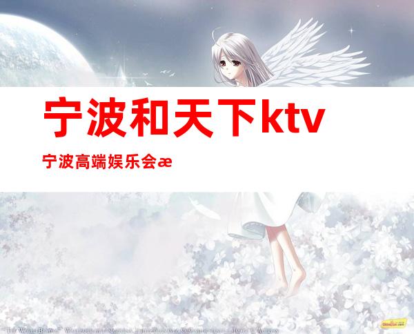 宁波和天下ktv宁波高端娱乐会所预定