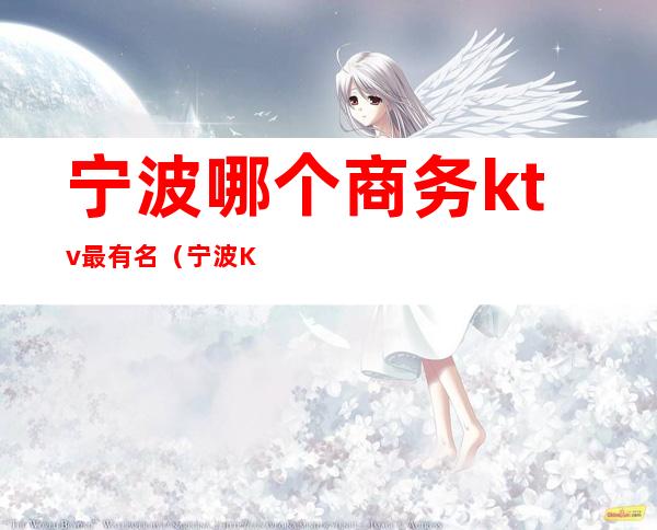 宁波哪个商务ktv最有名（宁波KTV排行）