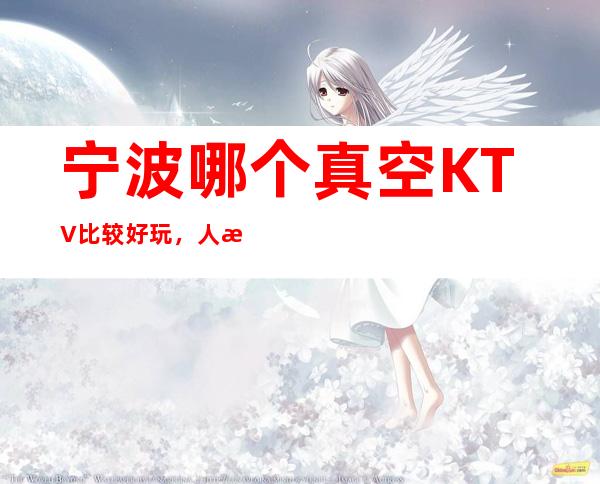 宁波哪个真空KTV比较好玩，人气比较高的KTV。