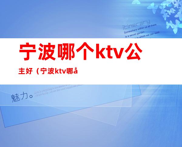宁波哪个ktv公主好(宁波ktv哪家好)
