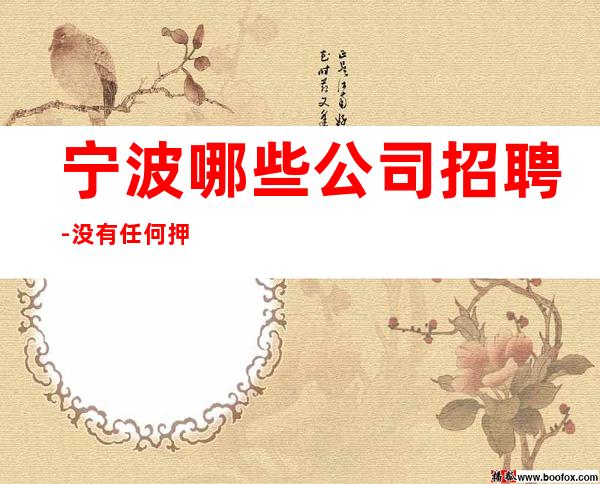 宁波哪些公司招聘-没有任何押金提供住宿