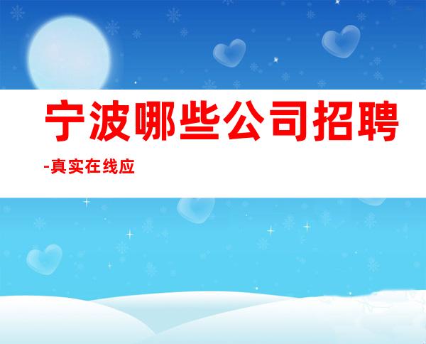 宁波哪些公司招聘-真实在线应聘