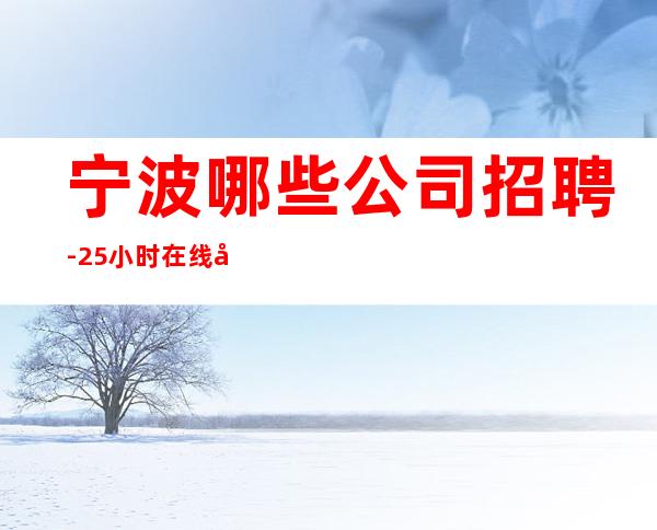宁波哪些公司招聘-25小时在线应聘