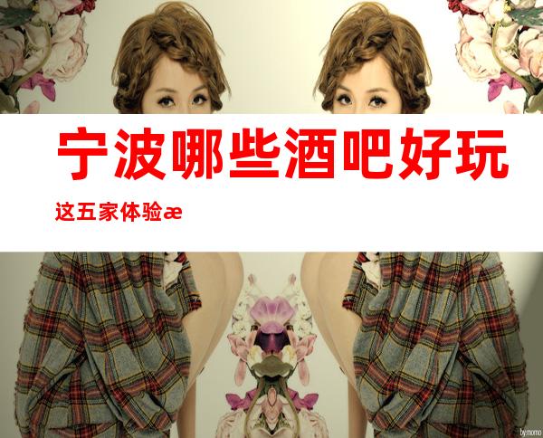 宁波哪些酒吧好玩 这五家体验感宁波人都说好