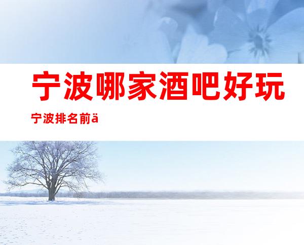 宁波哪家酒吧好玩 宁波排名前三的酒吧预订一览