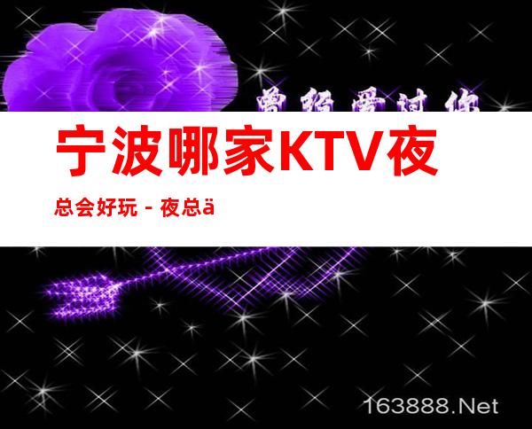 宁波哪家KTV夜总会好玩-夜总会都可来电预订