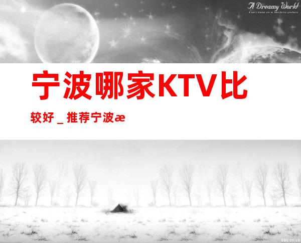 宁波哪家KTV比较好_推荐宁波新天地汇KTV预订!